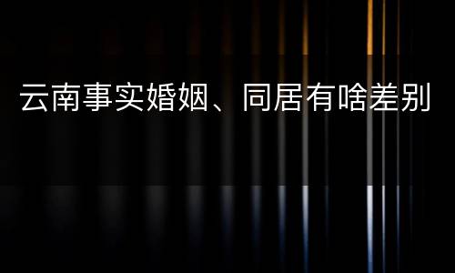 云南事实婚姻、同居有啥差别