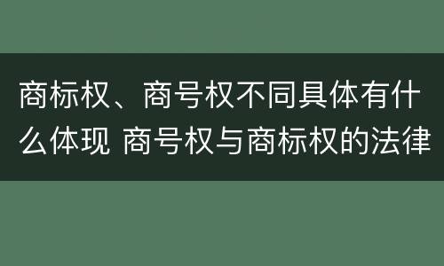 商标权、商号权不同具体有什么体现 商号权与商标权的法律冲突与解决