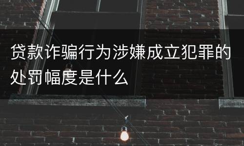贷款诈骗行为涉嫌成立犯罪的处罚幅度是什么