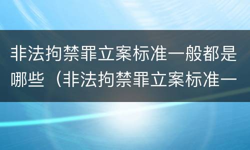非法拘禁罪立案标准一般都是哪些（非法拘禁罪立案标准一般都是哪些案件）