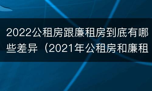 2022公租房跟廉租房到底有哪些差异（2021年公租房和廉租房有什么区别）