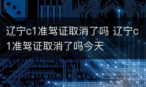 辽宁c1准驾证取消了吗 辽宁c1准驾证取消了吗今天