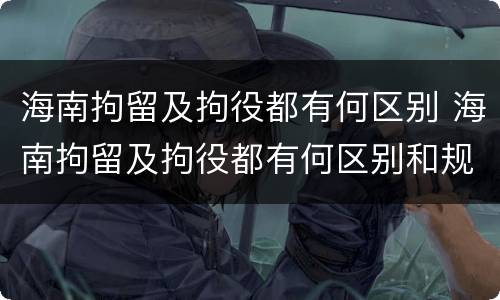 海南拘留及拘役都有何区别 海南拘留及拘役都有何区别和规定