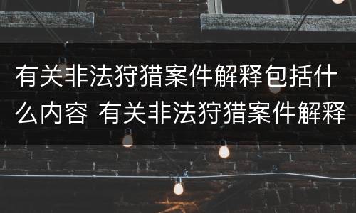 有关非法狩猎案件解释包括什么内容 有关非法狩猎案件解释包括什么内容呢