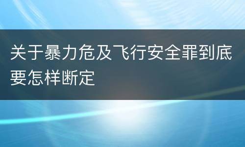 关于暴力危及飞行安全罪到底要怎样断定