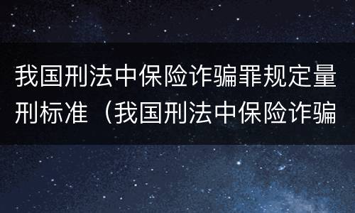 我国刑法中保险诈骗罪规定量刑标准（我国刑法中保险诈骗罪规定量刑标准是什么）