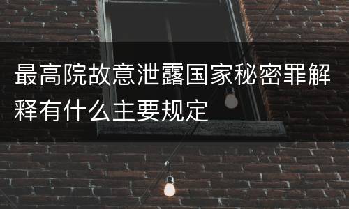 最高院故意泄露国家秘密罪解释有什么主要规定