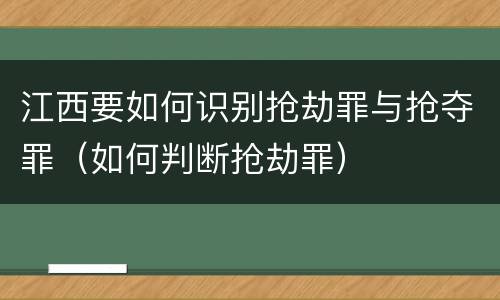 江西要如何识别抢劫罪与抢夺罪（如何判断抢劫罪）