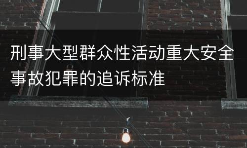 刑事大型群众性活动重大安全事故犯罪的追诉标准