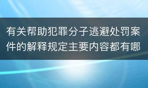 有关帮助犯罪分子逃避处罚案件的解释规定主要内容都有哪些