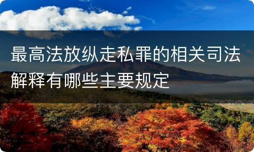最高法放纵走私罪的相关司法解释有哪些主要规定