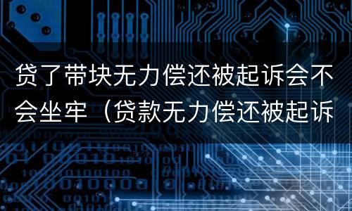 贷了带块无力偿还被起诉会不会坐牢（贷款无力偿还被起诉会被公安抓吗?）