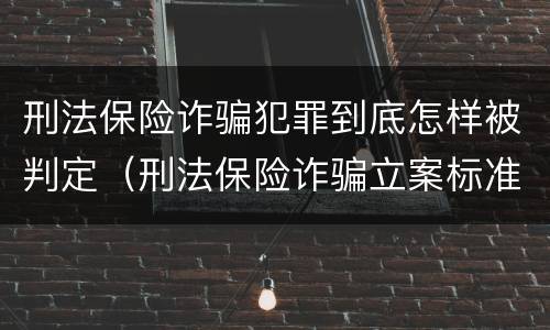 刑法保险诈骗犯罪到底怎样被判定（刑法保险诈骗立案标准）