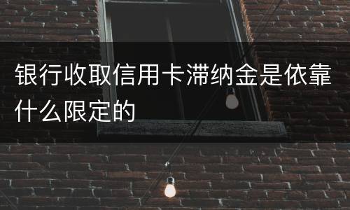 银行收取信用卡滞纳金是依靠什么限定的