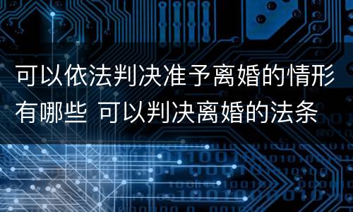 可以依法判决准予离婚的情形有哪些 可以判决离婚的法条