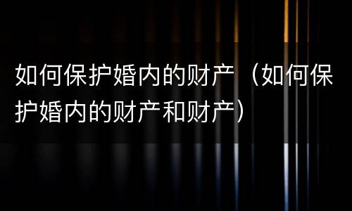 如何保护婚内的财产（如何保护婚内的财产和财产）