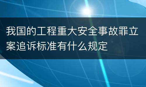 我国的工程重大安全事故罪立案追诉标准有什么规定