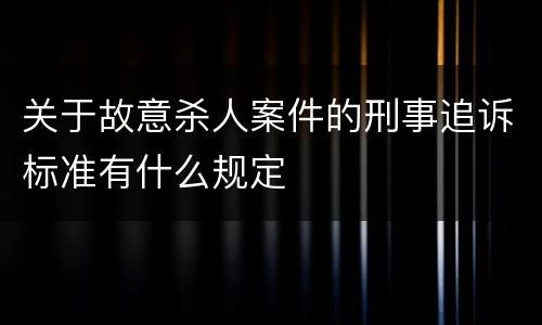 关于故意杀人案件的刑事追诉标准有什么规定