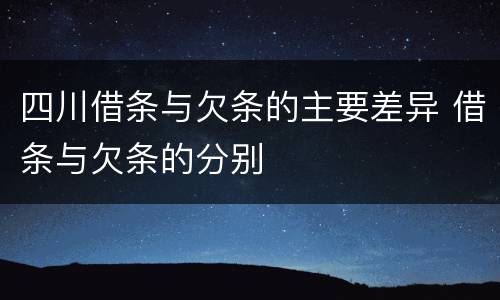 四川借条与欠条的主要差异 借条与欠条的分别