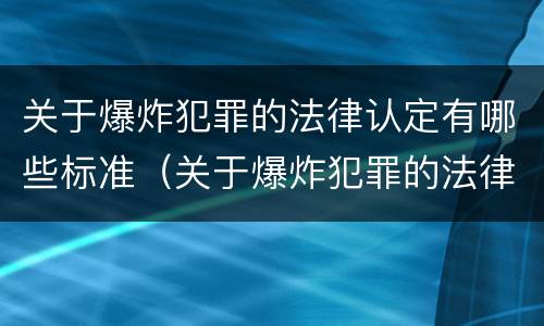 关于爆炸犯罪的法律认定有哪些标准（关于爆炸犯罪的法律认定有哪些标准和规定）