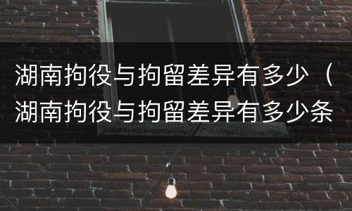 湖南拘役与拘留差异有多少（湖南拘役与拘留差异有多少条）
