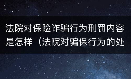 法院对保险诈骗行为刑罚内容是怎样（法院对骗保行为的处理）