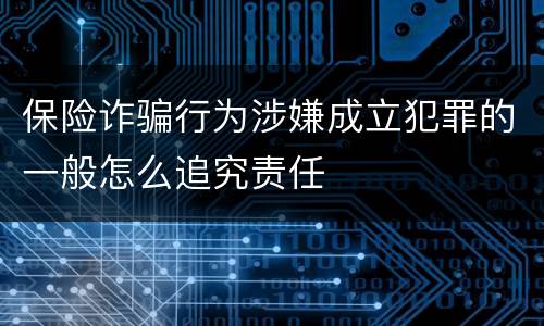 保险诈骗行为涉嫌成立犯罪的一般怎么追究责任