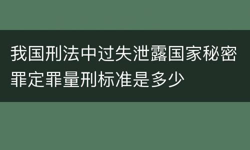 我国刑法中过失泄露国家秘密罪定罪量刑标准是多少