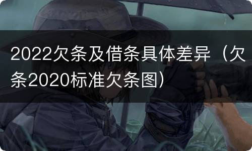 2022欠条及借条具体差异（欠条2020标准欠条图）