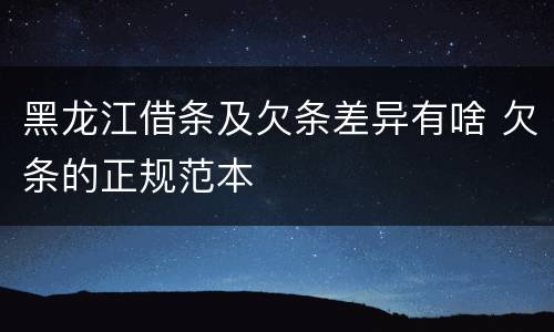黑龙江借条及欠条差异有啥 欠条的正规范本