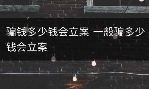 骗钱多少钱会立案 一般骗多少钱会立案