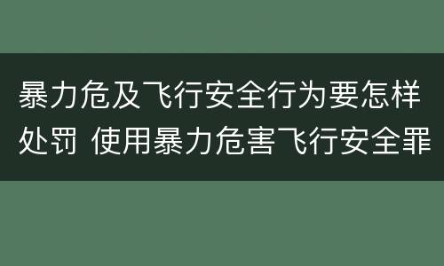 暴力危及飞行安全行为要怎样处罚 使用暴力危害飞行安全罪的主要特征