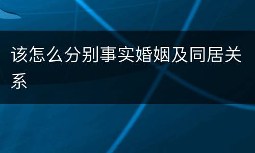 该怎么分别事实婚姻及同居关系