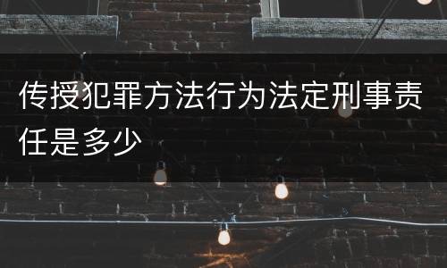 传授犯罪方法行为法定刑事责任是多少