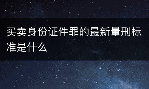 买卖身份证件罪的最新量刑标准是什么