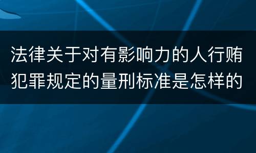 法律关于对有影响力的人行贿犯罪规定的量刑标准是怎样的