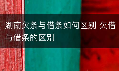 湖南欠条与借条如何区别 欠借与借条的区别