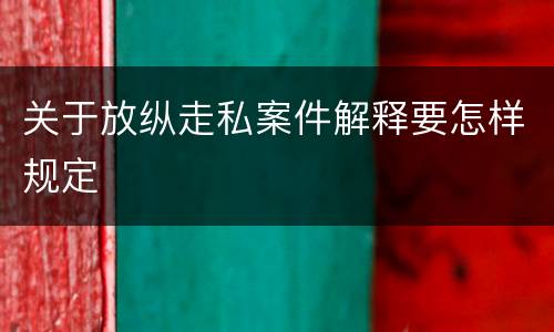 关于放纵走私案件解释要怎样规定