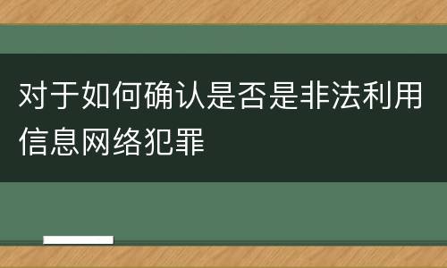 对于如何确认是否是非法利用信息网络犯罪