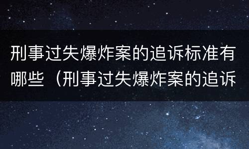 刑事过失爆炸案的追诉标准有哪些（刑事过失爆炸案的追诉标准有哪些条款）