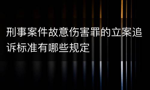 刑事案件故意伤害罪的立案追诉标准有哪些规定