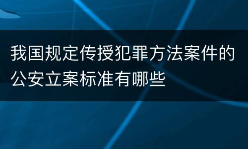 我国规定传授犯罪方法案件的公安立案标准有哪些