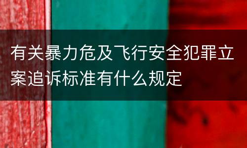 有关暴力危及飞行安全犯罪立案追诉标准有什么规定