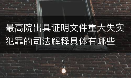 最高院出具证明文件重大失实犯罪的司法解释具体有哪些