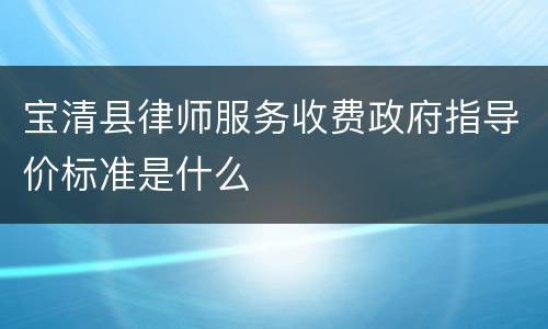 宝清县律师服务收费政府指导价标准是什么
