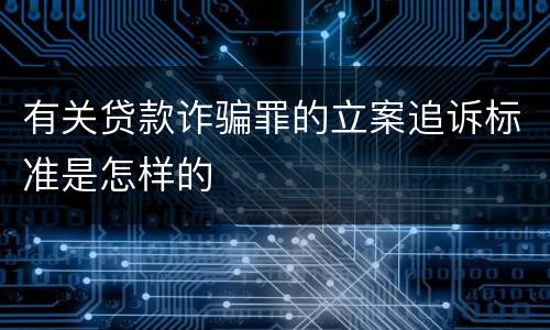 有关贷款诈骗罪的立案追诉标准是怎样的
