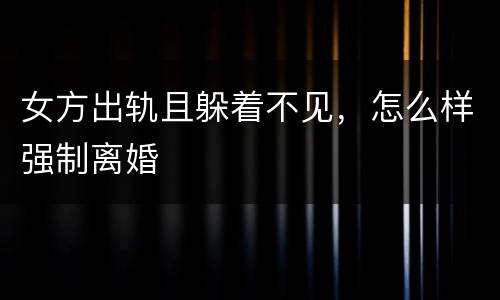 女方出轨且躲着不见，怎么样强制离婚