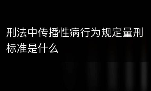 刑法中传播性病行为规定量刑标准是什么