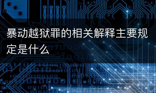 暴动越狱罪的相关解释主要规定是什么