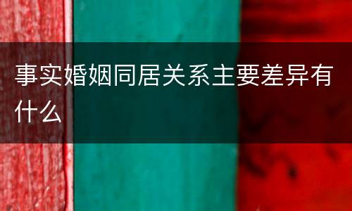 事实婚姻同居关系主要差异有什么